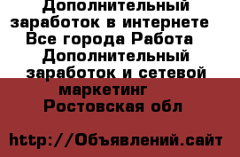 Дополнительный заработок в интернете - Все города Работа » Дополнительный заработок и сетевой маркетинг   . Ростовская обл.